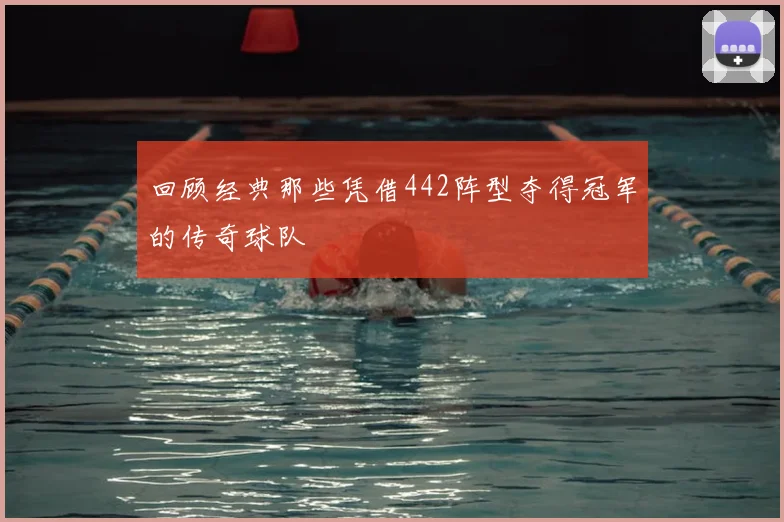 回顾经典那些凭借442阵型夺得冠军的传奇球队