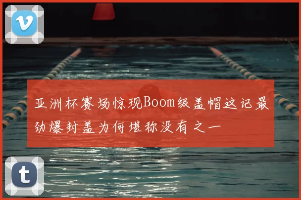亚洲杯赛场惊现Boom级盖帽这记最劲爆封盖为何堪称没有之一