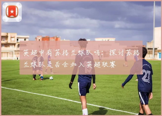 英超中有苏格兰球队吗：探讨苏格兰球队是否会加入英超联赛