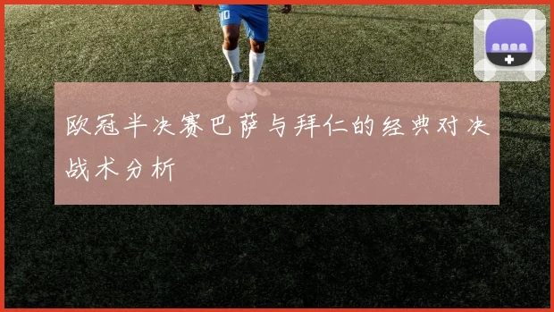 欧冠半决赛巴萨与拜仁的经典对决战术分析