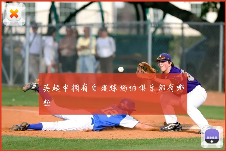 英超中拥有自建球场的俱乐部有哪些