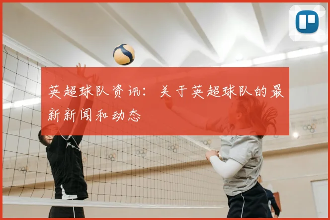 英超球队资讯：关于英超球队的最新新闻和动态