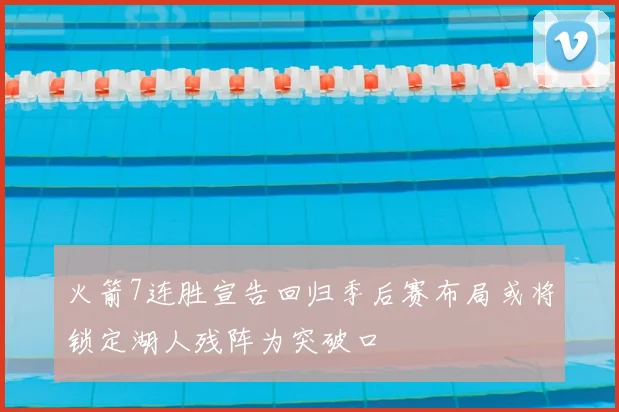 火箭7连胜宣告回归季后赛布局或将锁定湖人残阵为突破口